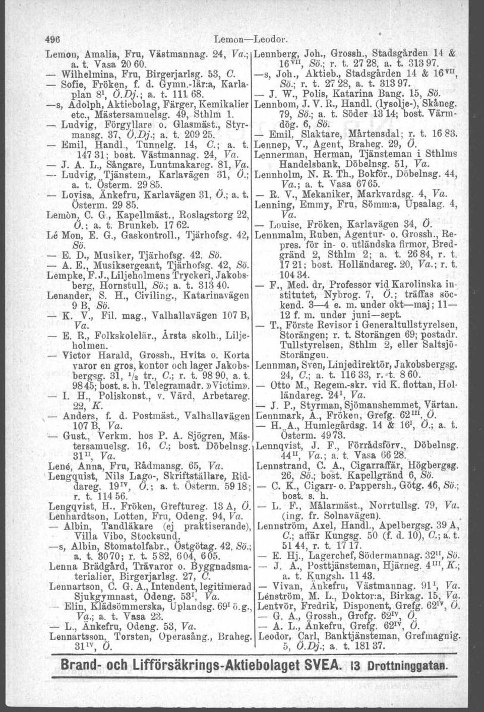 -s, Adolph, Aktiebolag, Färger, Kemikalier Lennbom, J. V. R., Handl. (lysolje-), Skåneg. etc., Mästersamuelsg. 49, Sthlm 1. 79, Sö.; a. t. Söder 13 14; bost. Värm- ~ Ludvig, Förgy.J!are o. Glasmäst.