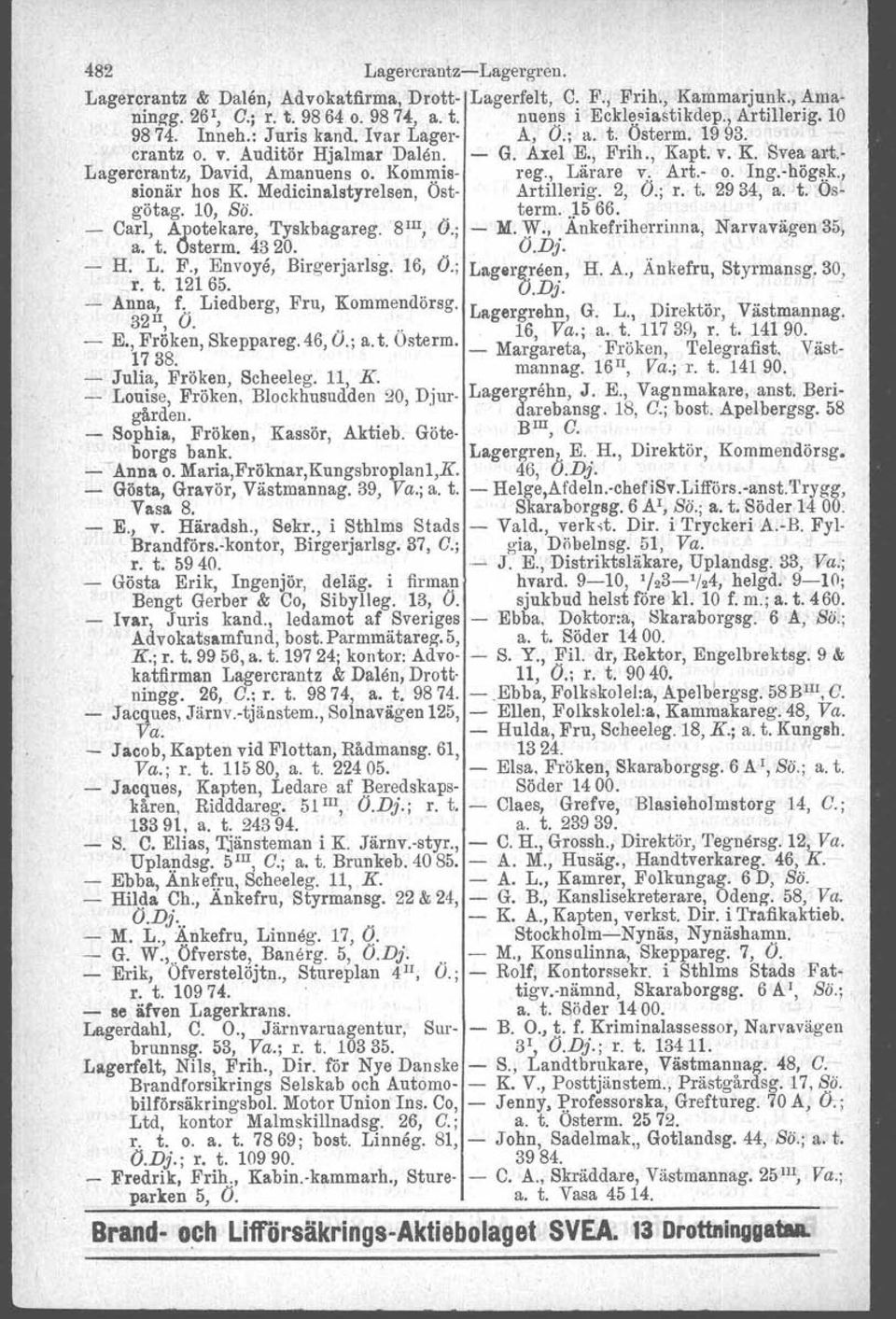 Ing.-hög~){" sionär hos K. Medicinalstyrelsen, Öst- Artillerig. 2, O.; r. t. 2934, a. t. Osgötag. 10, Sö.. term., J5 66. - Carl, A'potekare, Tyskbagareg. 8 Ul, O.; - M. W.