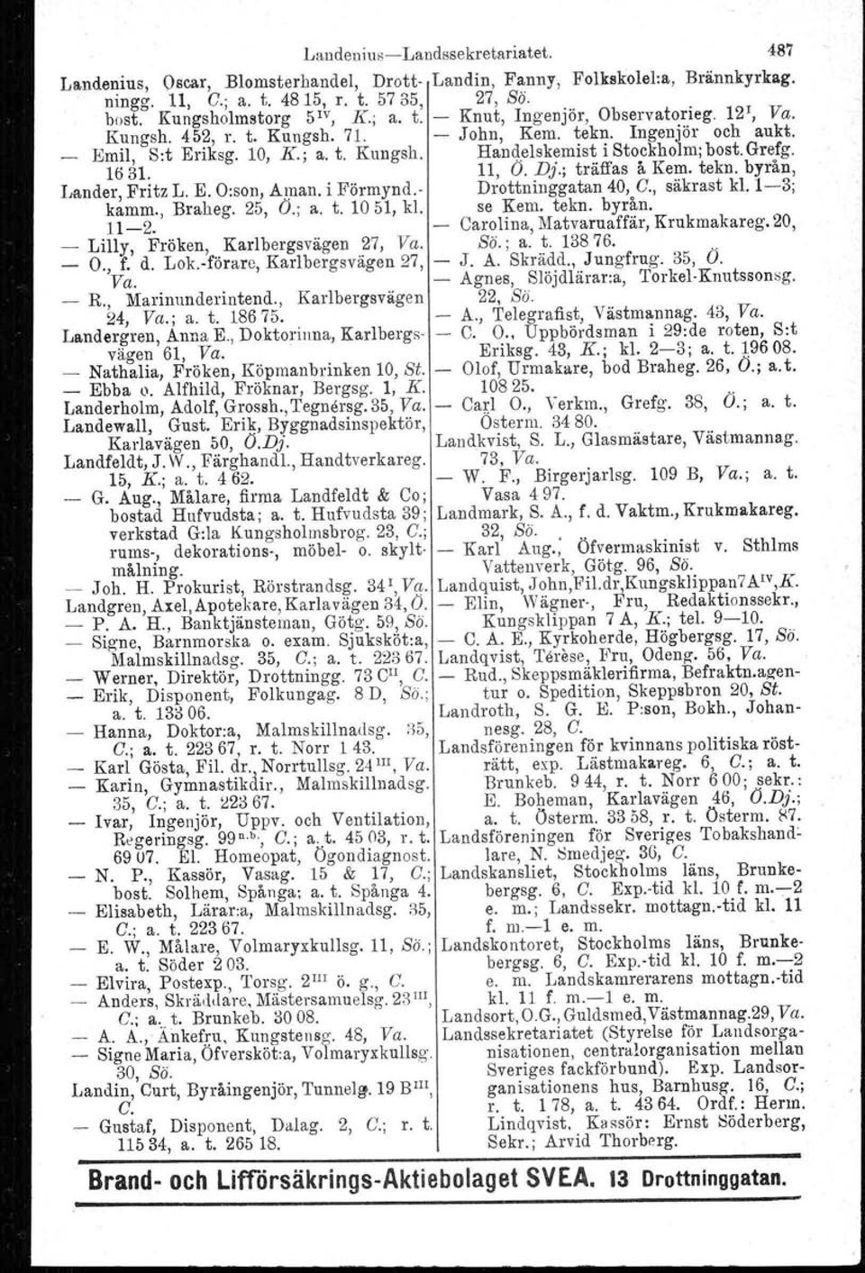 11, O. Dj.; träffas å Kem. tekn. byrån, Lander, Fritz L. E. O:son, Aman. i Förmynd.- Drottninggatan 40, C., säkrast kl. 1-3; kamm., Braheg. 25, O.; a. t. 1051, kl. se Kem. tekn. byrån. 11-2.