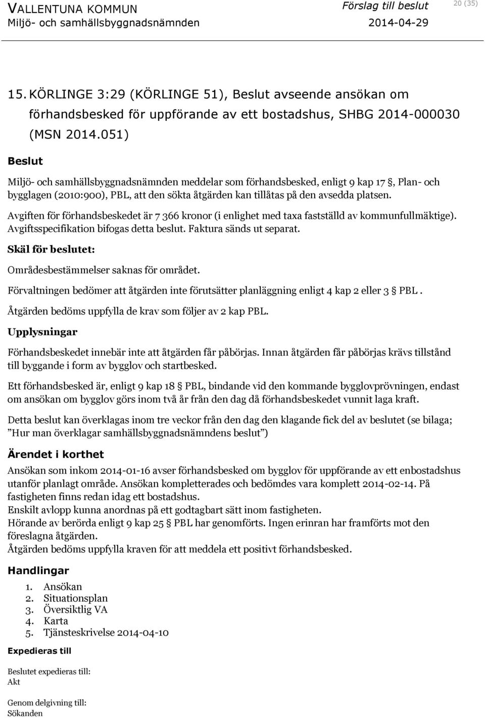 Avgiften för förhandsbeskedet är 7 366 kronor (i enlighet med taxa fastställd av kommunfullmäktige). Avgiftsspecifikation bifogas detta beslut. Faktura sänds ut separat.