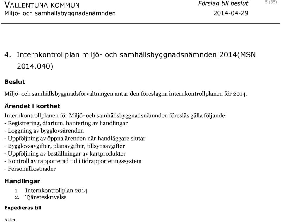 Internkontrollplanen för Miljö- och samhällsbyggnadsnämnden föreslås gälla följande: - Registrering, diarium, hantering av handlingar - Loggning av