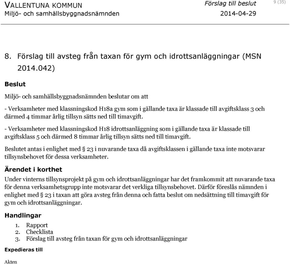 timavgift. - Verksamheter med klassningskod H18 idrottsanläggning som i gällande taxa är klassade till avgiftsklass 5 och därmed 8 timmar årlig tillsyn sätts ned till timavgift.