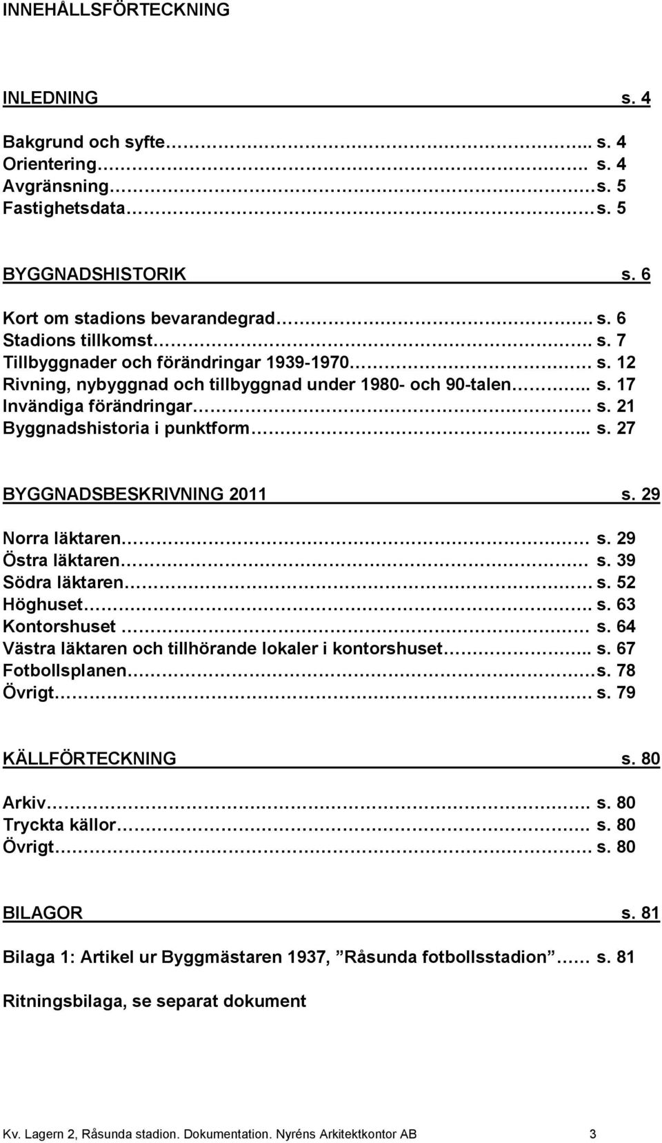 29 Östra läktaren s. 39 Södra läktaren s. 52 Höghuset. s. 63 Kontorshuset s. 64 Västra läktaren och tillhörande lokaler i kontorshuset.. s. 67 Fotbollsplanen s. 78 Övrigt s. 79 KÄLLFÖRTECKNING s.