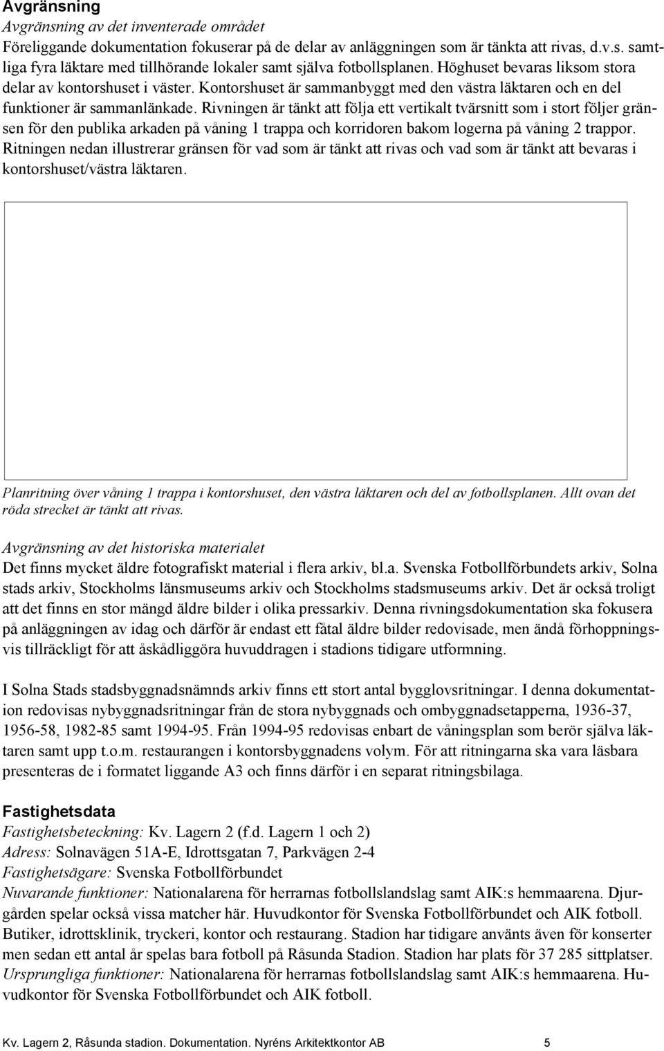 Rivningen är tänkt att följa ett vertikalt tvärsnitt som i stort följer gränsen för den publika arkaden på våning 1 trappa och korridoren bakom logerna på våning 2 trappor.