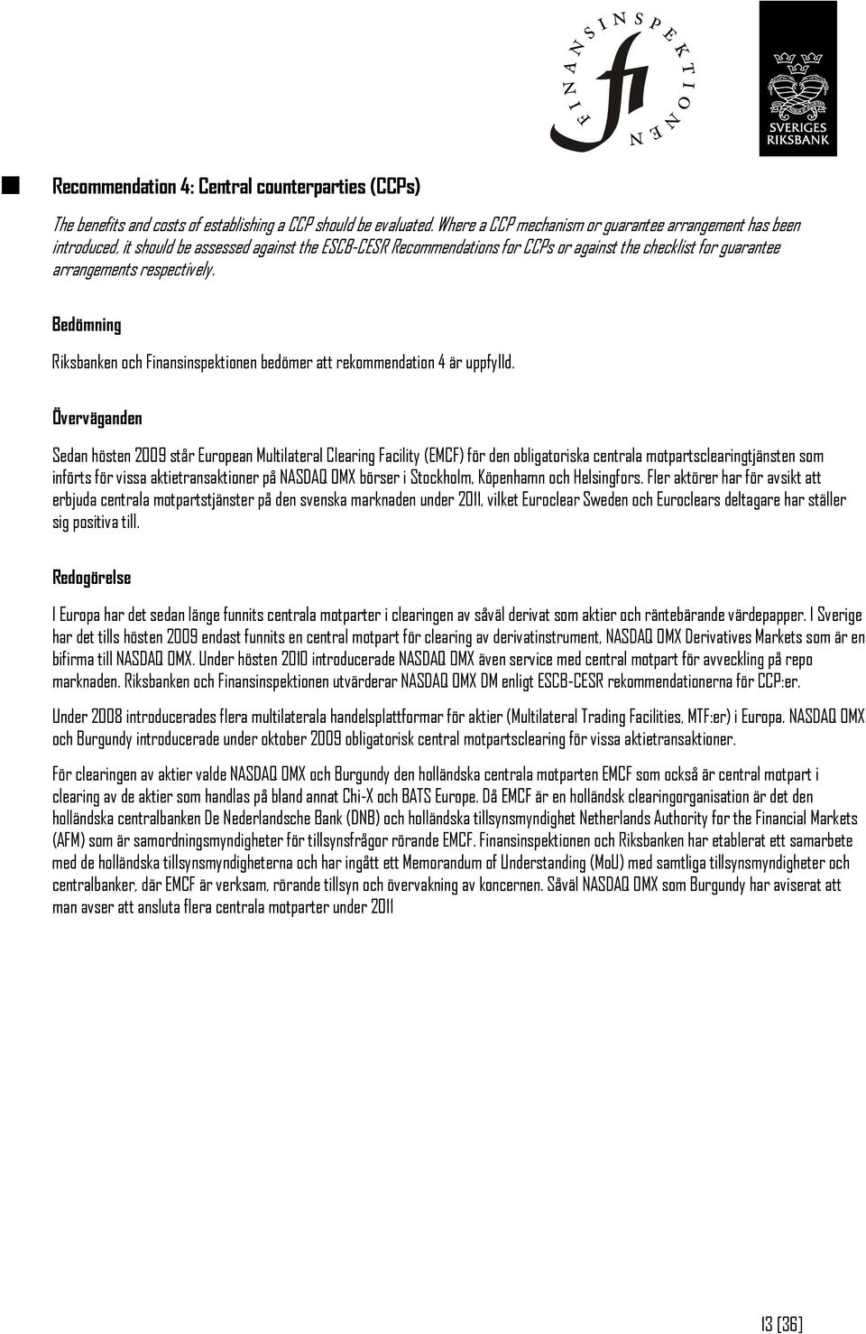 respectively. Bedömning Riksbanken och Finansinspektionen bedömer att rekommendation 4 är uppfylld.