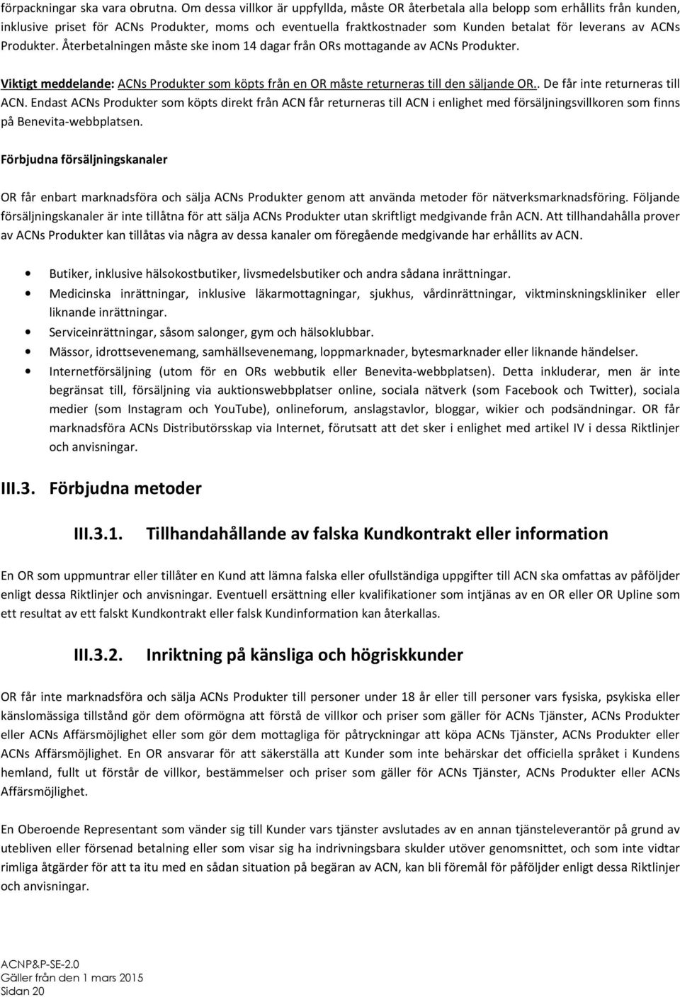 ACNs Produkter. Återbetalningen måste ske inom 14 dagar från ORs mottagande av ACNs Produkter. Viktigt meddelande: ACNs Produkter som köpts från en OR måste returneras till den säljande OR.