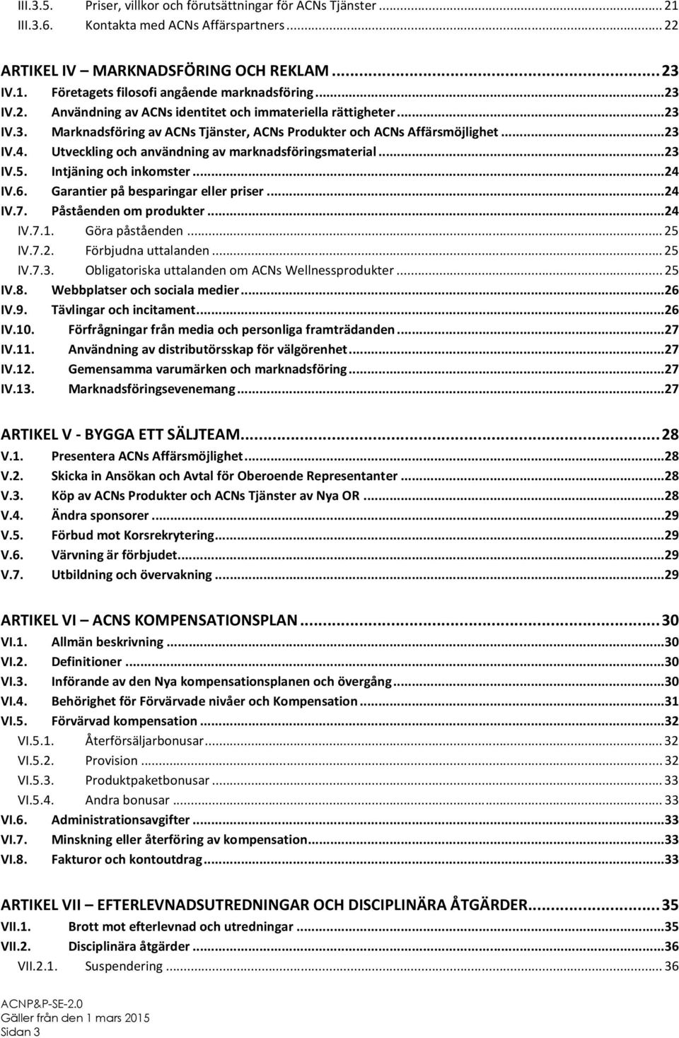 Utveckling och användning av marknadsföringsmaterial...23 IV.5. Intjäning och inkomster...24 IV.6. Garantier på besparingar eller priser...24 IV.7. Påståenden om produkter...24 IV.7.1.