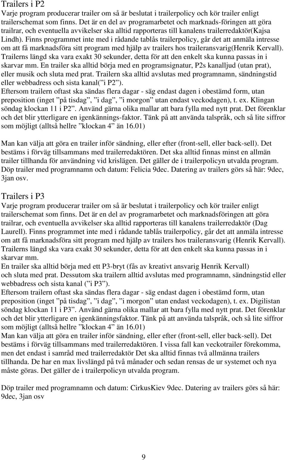 Finns programmet inte med i rådande tablås trailerpolicy, går det att anmäla intresse om att få marknadsföra sitt program med hjälp av trailers hos traileransvarig(henrik Kervall).