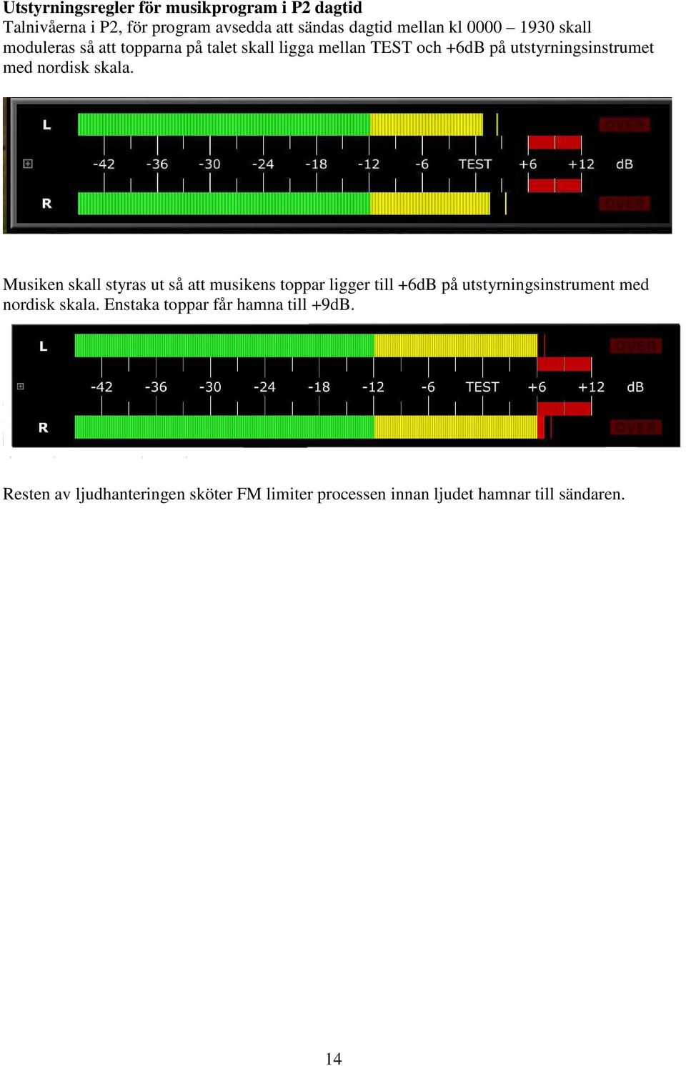 skala. Musiken skall styras ut så att musikens toppar ligger till +6dB på utstyrningsinstrument med nordisk skala.