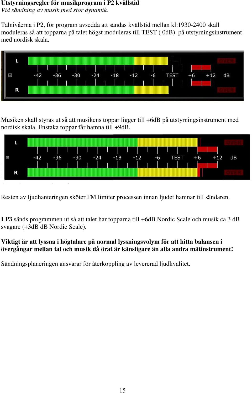 Musiken skall styras ut så att musikens toppar ligger till +6dB på utstyrningsinstrument med nordisk skala. Enstaka toppar får hamna till +9dB.