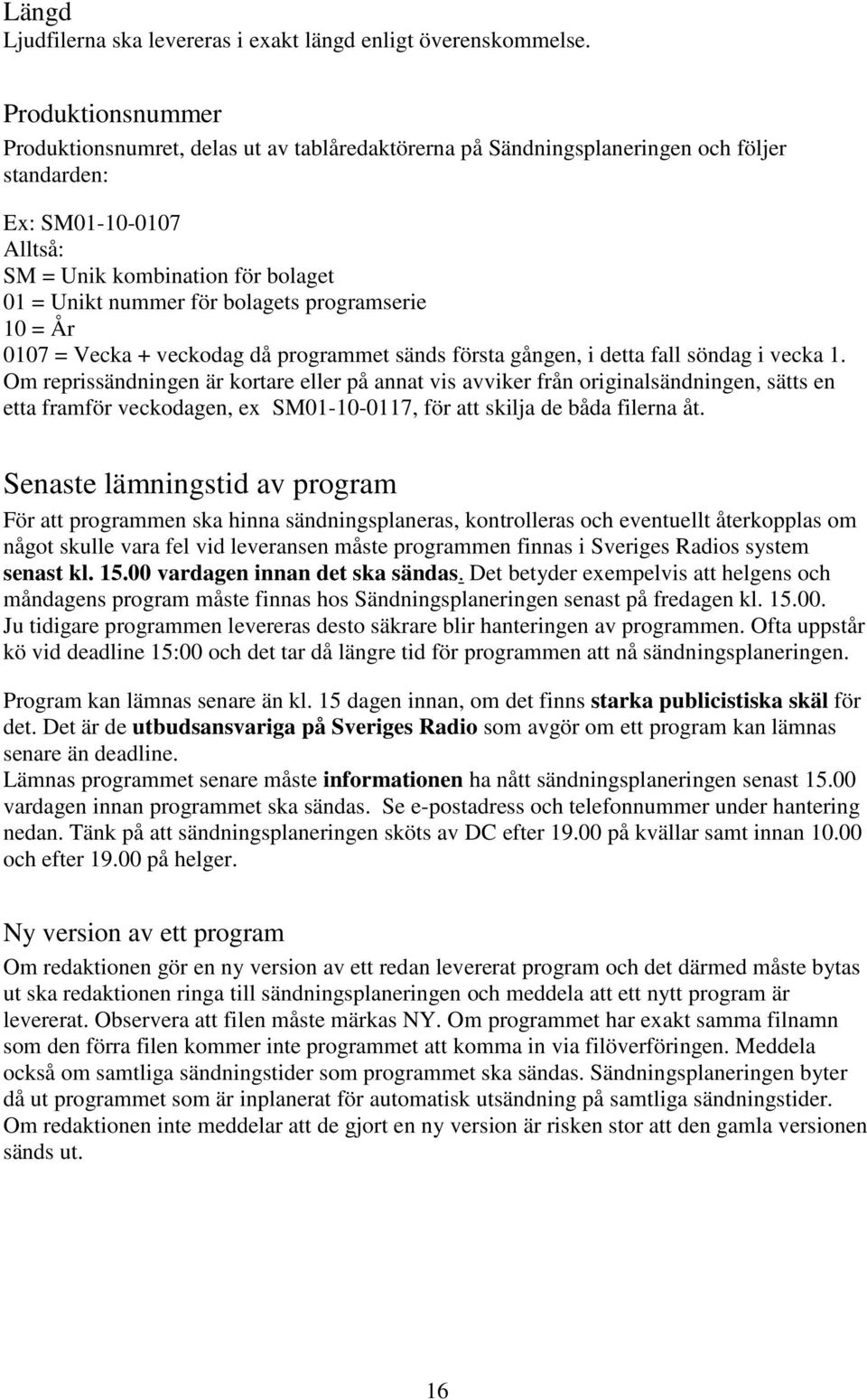 bolagets programserie 10 = År 0107 = Vecka + veckodag då programmet sänds första gången, i detta fall söndag i vecka 1.