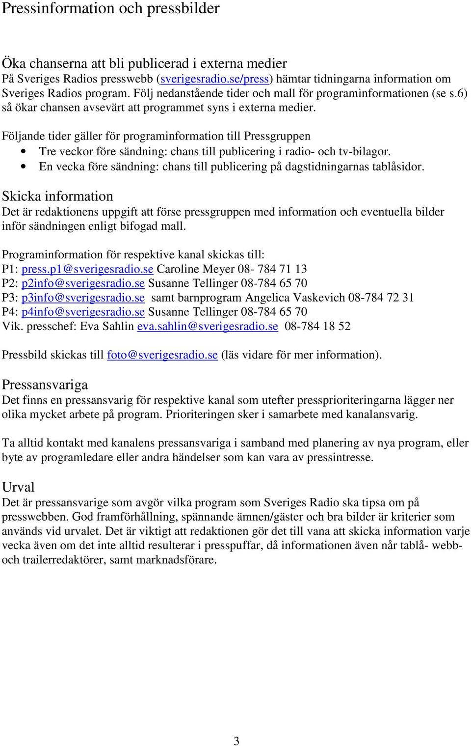 Följande tider gäller för programinformation till Pressgruppen Tre veckor före sändning: chans till publicering i radio- och tv-bilagor.