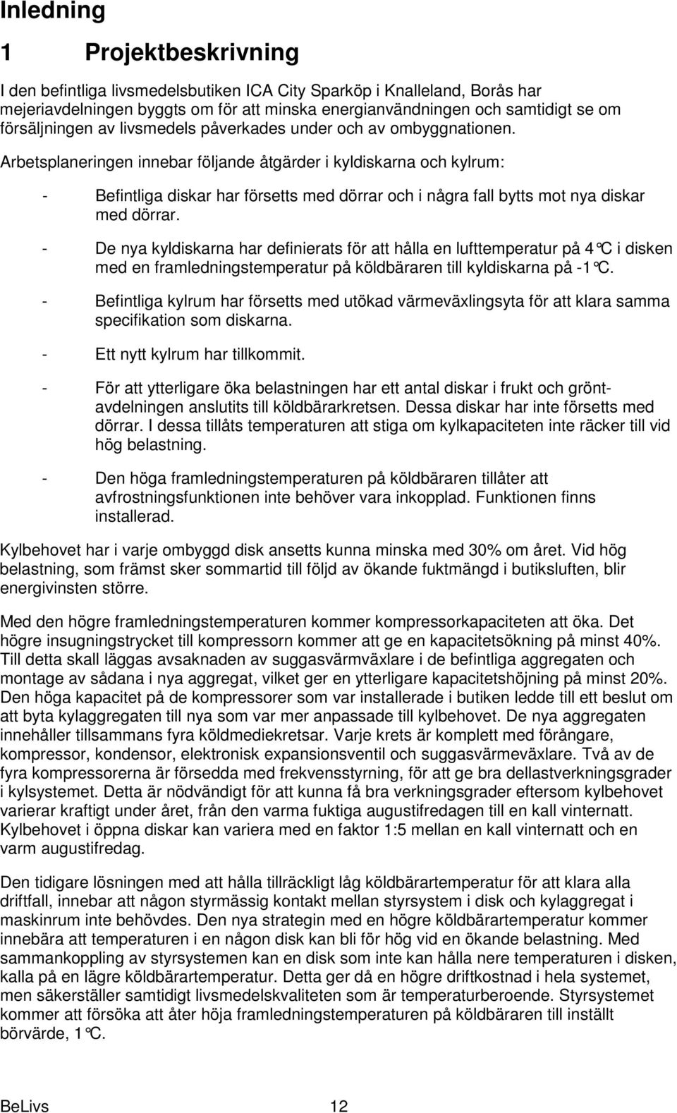 Arbetsplaneringen innebar följande åtgärder i kyldiskarna och kylrum: - Befintliga diskar har försetts med dörrar och i några fall bytts mot nya diskar med dörrar.