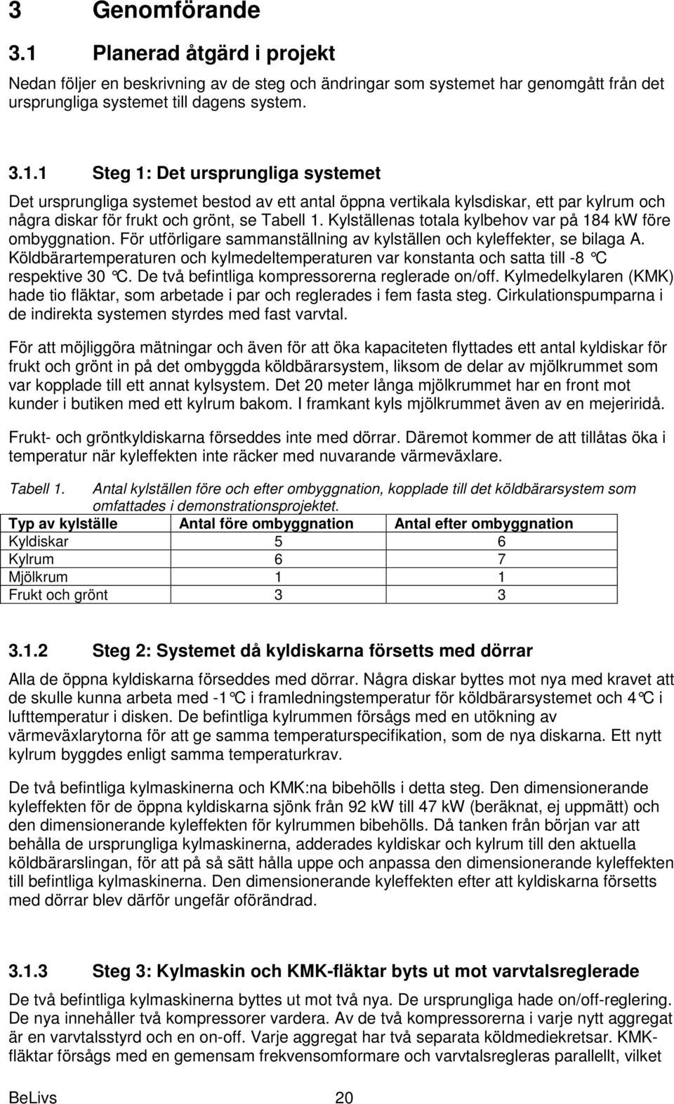 Köldbärartemperaturen och kylmedeltemperaturen var konstanta och satta till -8 C respektive 30 C. De två befintliga kompressorerna reglerade on/off.