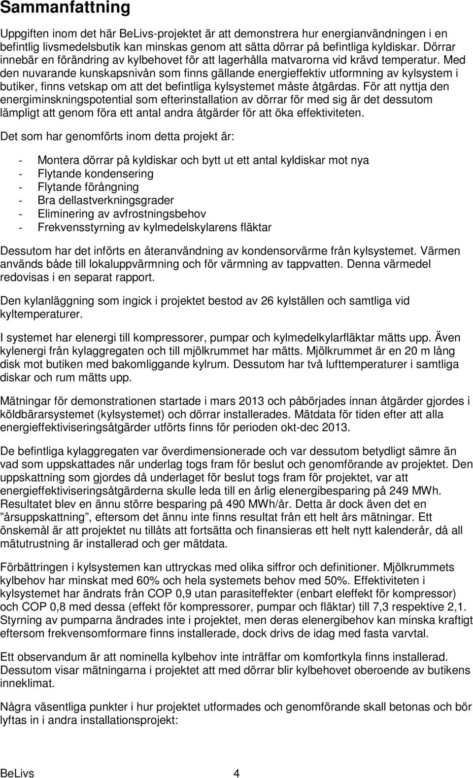 Med den nuvarande kunskapsnivån som finns gällande energieffektiv utformning av kylsystem i butiker, finns vetskap om att det befintliga kylsystemet måste åtgärdas.