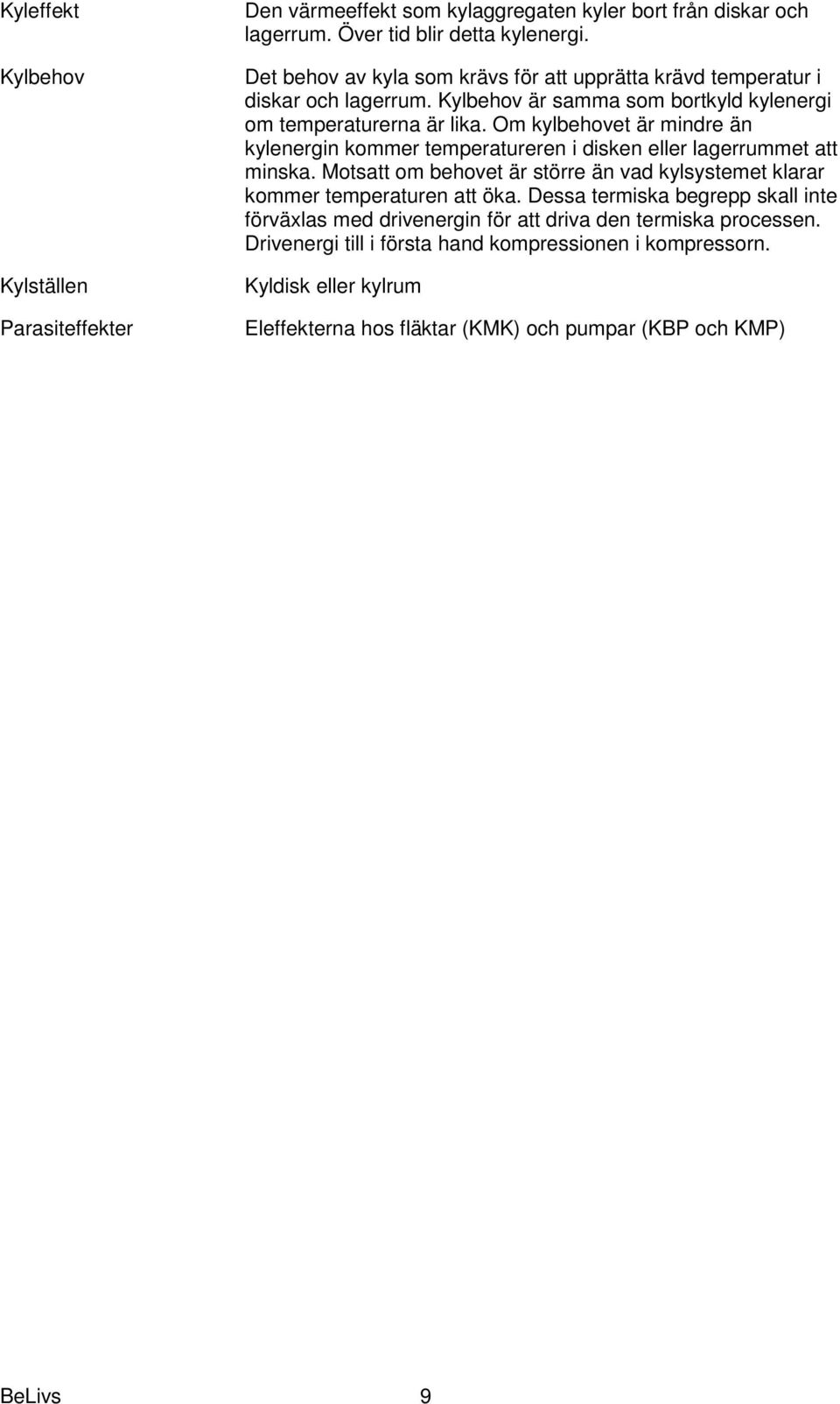 Om kylbehovet är mindre än kylenergin kommer temperatureren i disken eller lagerrummet att minska. Motsatt om behovet är större än vad kylsystemet klarar kommer temperaturen att öka.