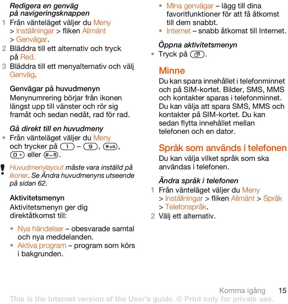 Gå direkt till en huvudmeny Från vänteläget väljer du Meny och trycker på,, eller. Huvudmenylayout måste vara inställd på Ikoner. Se Ändra huvudmenyns utseende på sidan 62.