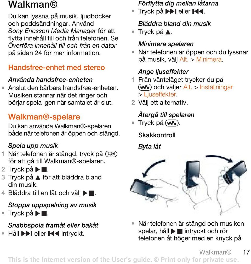 Musiken stannar när det ringer och börjar spela igen när samtalet är slut. Walkman -spelare Du kan använda Walkman -spelaren både när telefonen är öppen och stängd.