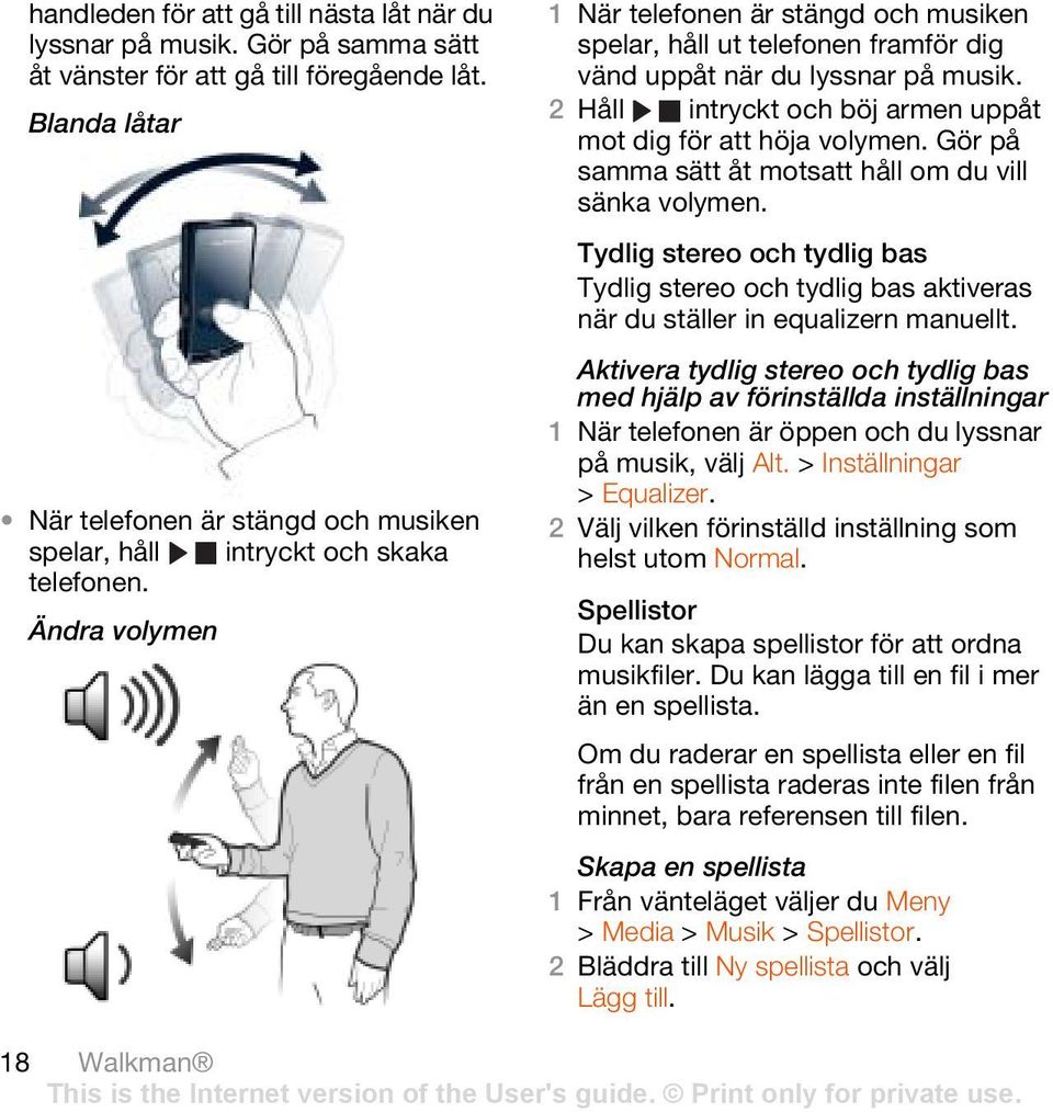 Ändra volymen 1 När telefonen är stängd och musiken spelar, håll ut telefonen framför dig vänd uppåt när du lyssnar på musik. 2 Håll intryckt och böj armen uppåt mot dig för att höja volymen.