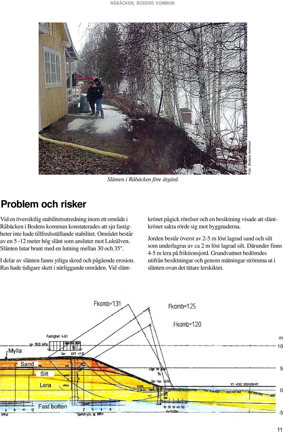 Området består av en 5-12 meter hög slänt som ansluter mot Luleälven. Slänten lutar brant med en lutning mellan 30 och 35. I delar av slänten fanns ytliga skred och pågående erosion.