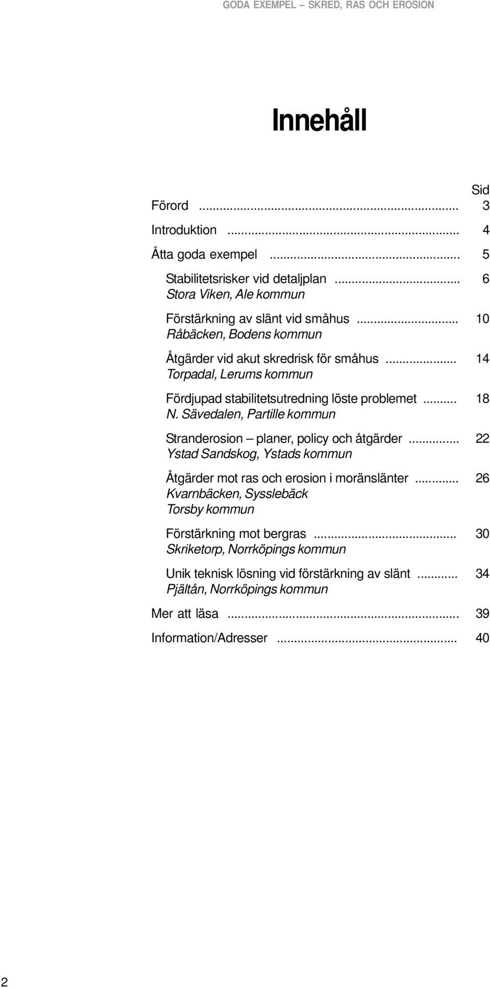 .. 14 Torpadal, Lerums kommun Fördjupad stabilitetsutredning löste problemet... 18 N. Sävedalen, Partille kommun Stranderosion planer, policy och åtgärder.