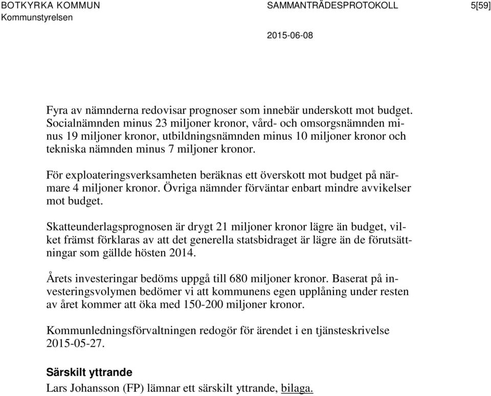 För exploateringsverksamheten beräknas ett överskott mot budget på närmare 4 miljoner kronor. Övriga nämnder förväntar enbart mindre avvikelser mot budget.