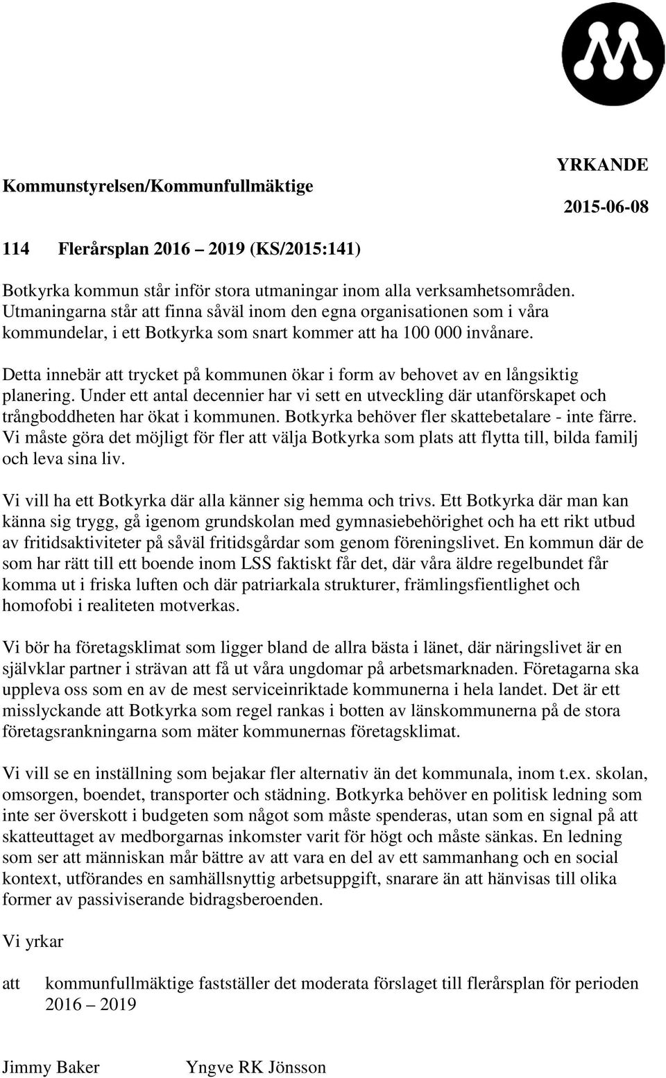 Detta innebär att trycket på kommunen ökar i form av behovet av en långsiktig planering. Under ett antal decennier har vi sett en utveckling där utanförskapet och trångboddheten har ökat i kommunen.