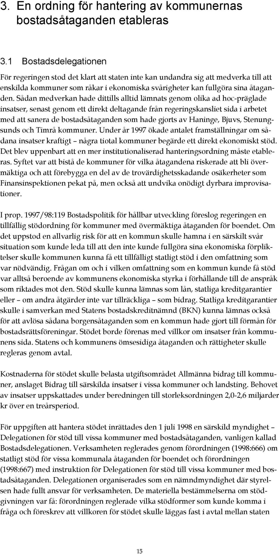 Sådan medverkan hade dittills alltid lämnats genom olika ad hoc-präglade insatser, senast genom ett direkt deltagande från regeringskansliet sida i arbetet med att sanera de bostadsåtaganden som hade