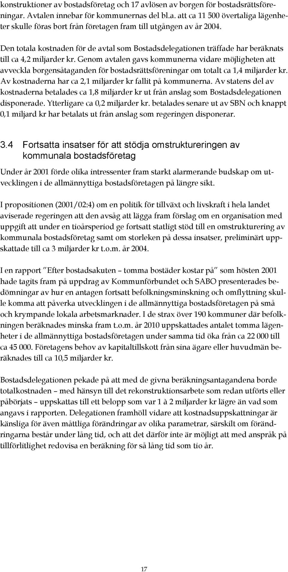 Genom avtalen gavs kommunerna vidare möjligheten att avveckla borgensåtaganden för bostadsrättsföreningar om totalt ca 1,4 miljarder kr. Av kostnaderna har ca 2,1 miljarder kr fallit på kommunerna.