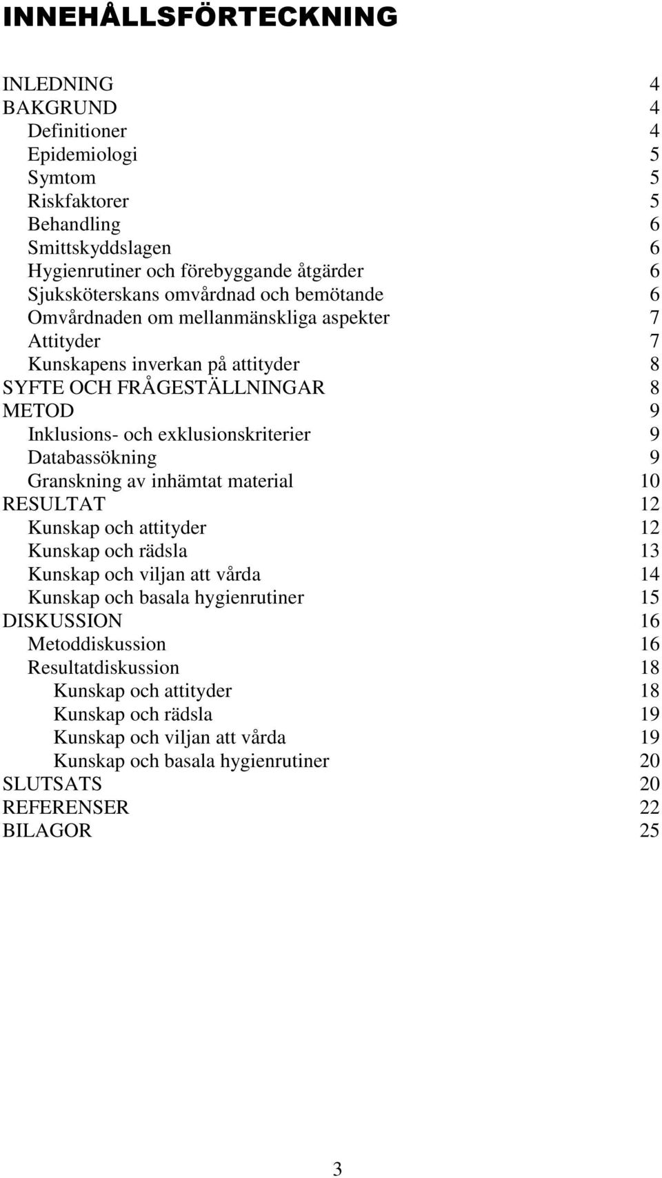 Databassökning 9 Granskning av inhämtat material 10 RESULTAT 12 Kunskap och attityder 12 Kunskap och rädsla 13 Kunskap och viljan att vårda 14 Kunskap och basala hygienrutiner 15 DISKUSSION