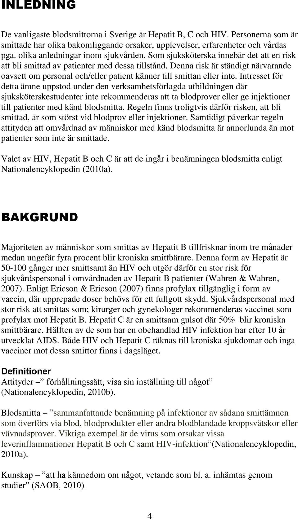 Denna risk är ständigt närvarande oavsett om personal och/eller patient känner till smittan eller inte.