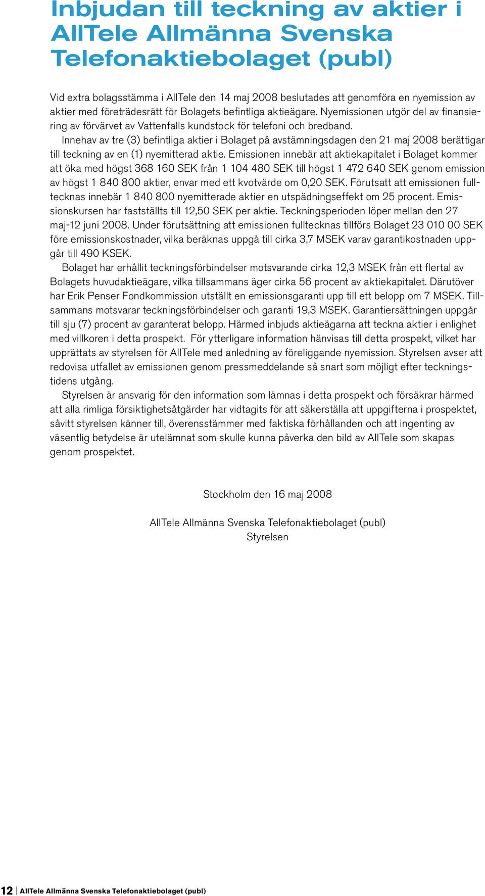 Innehav av tre (3) befintliga aktier i Bolaget på avstämningsdagen den 21 maj 2008 berättigar till teckning av en (1) nyemitterad aktie.