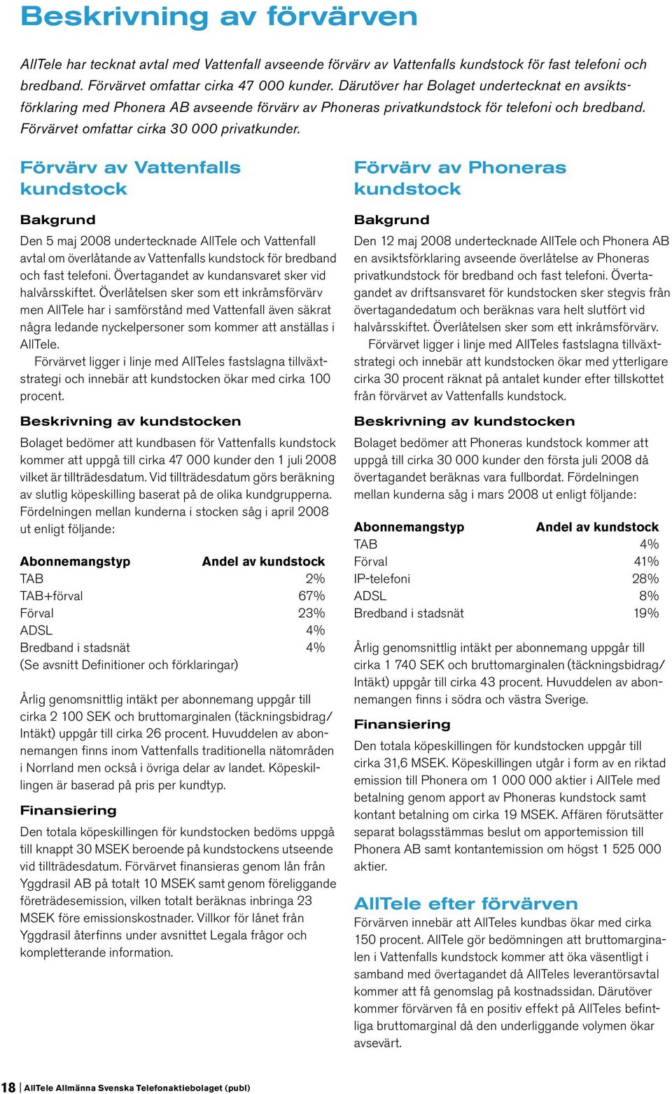 Förvärv av Vattenfalls kundstock Bakgrund Den 5 maj 2008 undertecknade AllTele och Vattenfall avtal om överlåtande av Vattenfalls kundstock för bredband och fast telefoni.