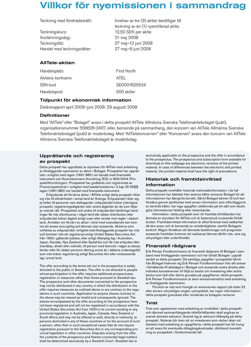 Handelspost First North ATEL SE0001625534 500 aktier Tidpunkt för ekonomisk information Delårsrapport april 2008 juni 2008: 29 augusti 2008 Definitioner Med AllTele eller Bolaget avses i detta