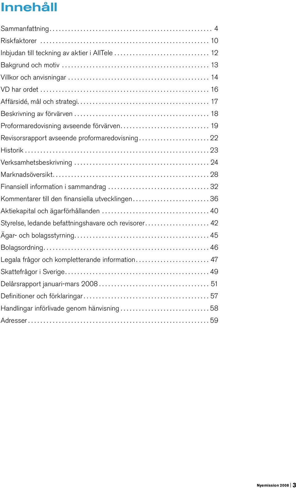 .. 17 Beskrivning av förvärven............................................ 18 Proformaredovisning avseende förvärven...19 Revisorsrapport avseende proformaredovisning...22 Historik.