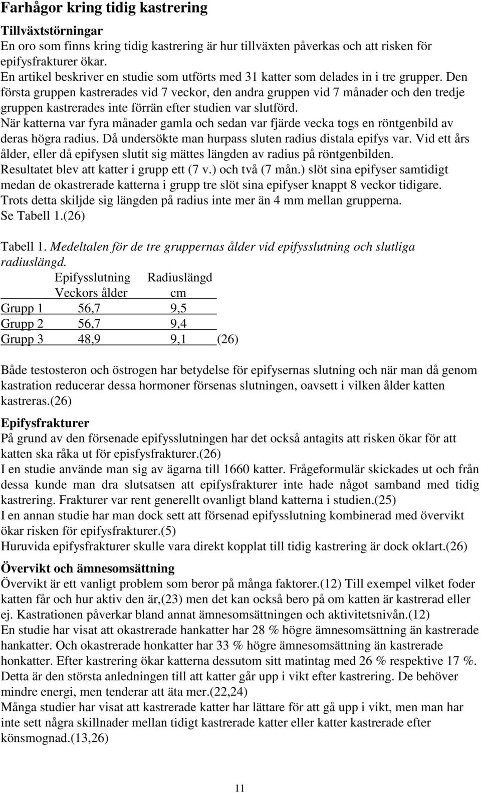 Den första gruppen kastrerades vid 7 veckor, den andra gruppen vid 7 månader och den tredje gruppen kastrerades inte förrän efter studien var slutförd.