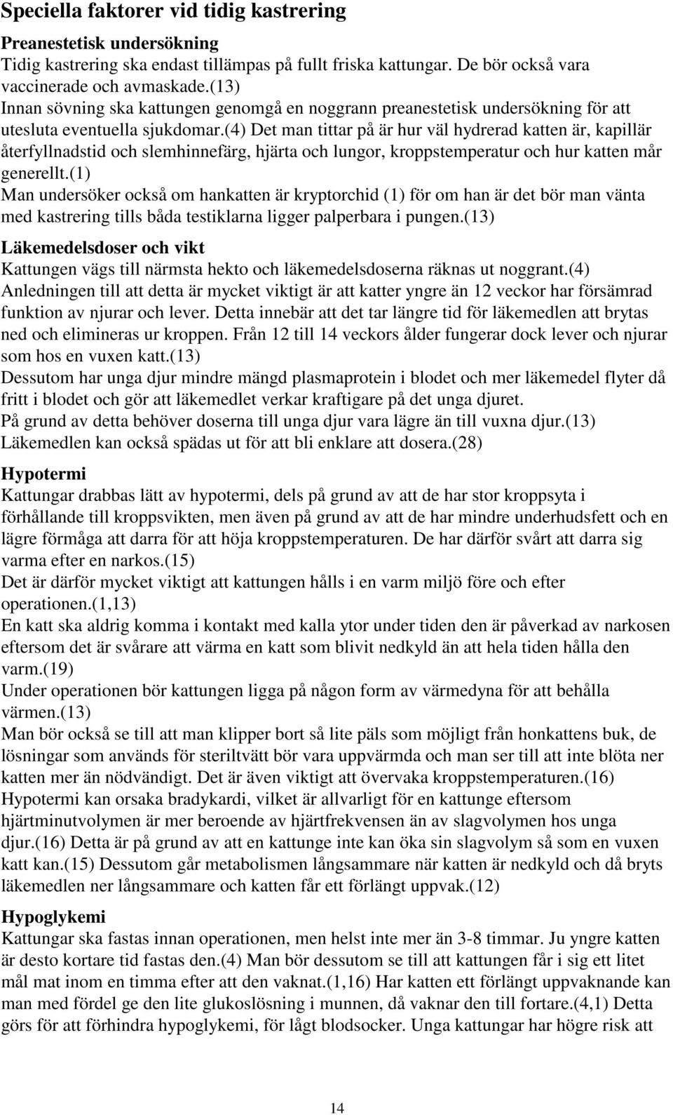 (4) Det man tittar på är hur väl hydrerad katten är, kapillär återfyllnadstid och slemhinnefärg, hjärta och lungor, kroppstemperatur och hur katten mår generellt.