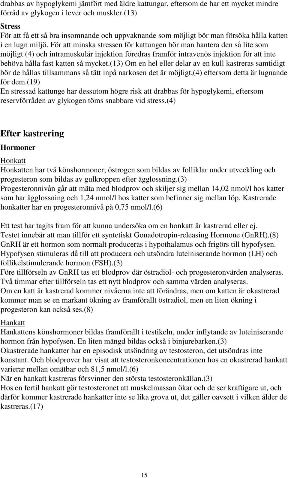 För att minska stressen för kattungen bör man hantera den så lite som möjligt (4) och intramuskulär injektion föredras framför intravenös injektion för att inte behöva hålla fast katten så mycket.