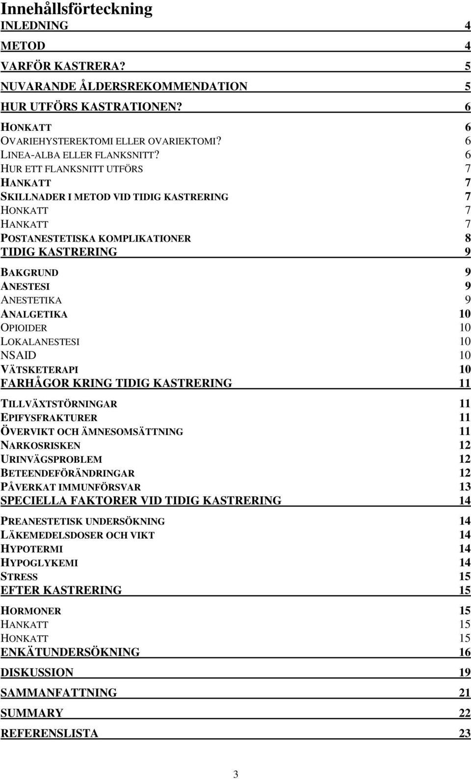 10 OPIOIDER 10 LOKALANESTESI 10 NSAID 10 VÄTSKETERAPI 10 FARHÅGOR KRING TIDIG KASTRERING 11 TILLVÄXTSTÖRNINGAR 11 EPIFYSFRAKTURER 11 ÖVERVIKT OCH ÄMNESOMSÄTTNING 11 NARKOSRISKEN 12 URINVÄGSPROBLEM 12
