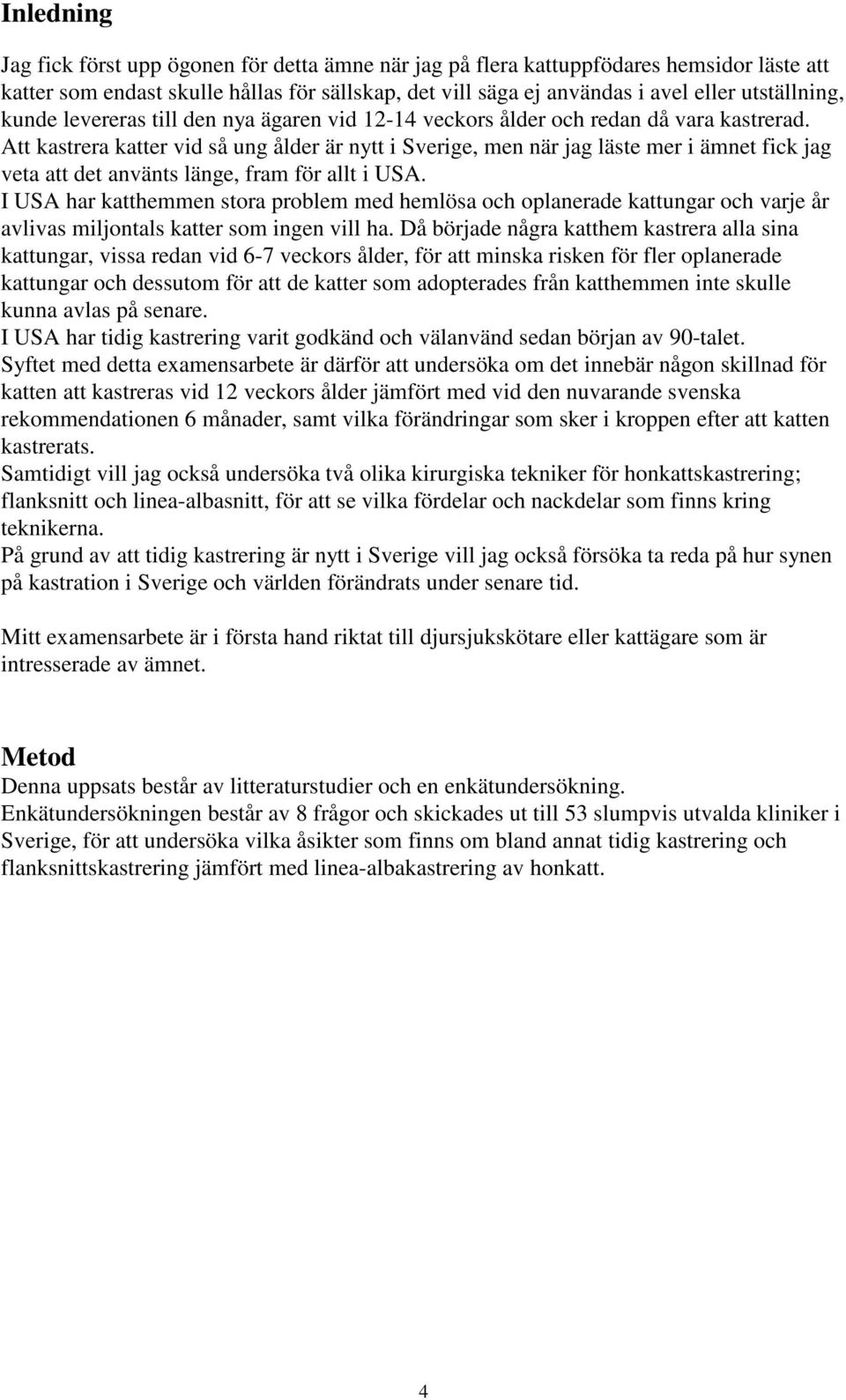 Att kastrera katter vid så ung ålder är nytt i Sverige, men när jag läste mer i ämnet fick jag veta att det använts länge, fram för allt i USA.
