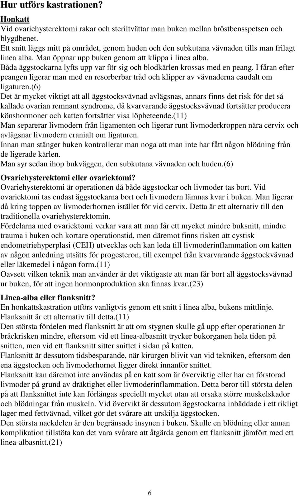 Båda äggstockarna lyfts upp var för sig och blodkärlen krossas med en peang. I fåran efter peangen ligerar man med en resorberbar tråd och klipper av vävnaderna caudalt om ligaturen.
