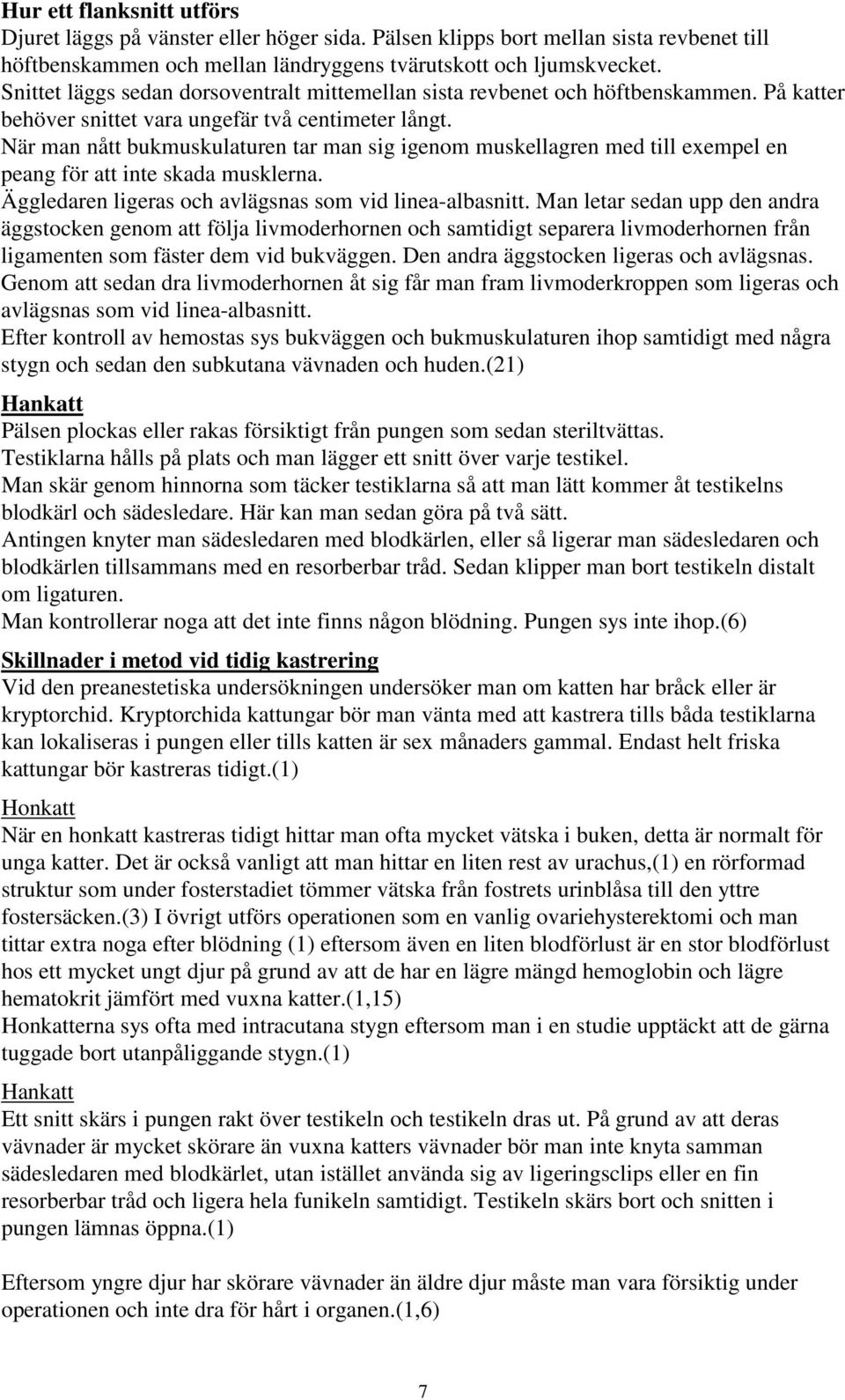 När man nått bukmuskulaturen tar man sig igenom muskellagren med till exempel en peang för att inte skada musklerna. Äggledaren ligeras och avlägsnas som vid linea-albasnitt.