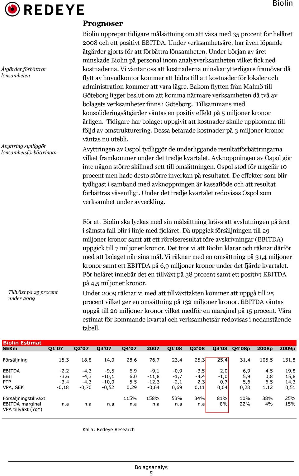 Vi väntar oss att kostnaderna minskar ytterligare framöver då flytt av huvudkontor kommer att bidra till att kostnader för lokaler och administration kommer att vara lägre.