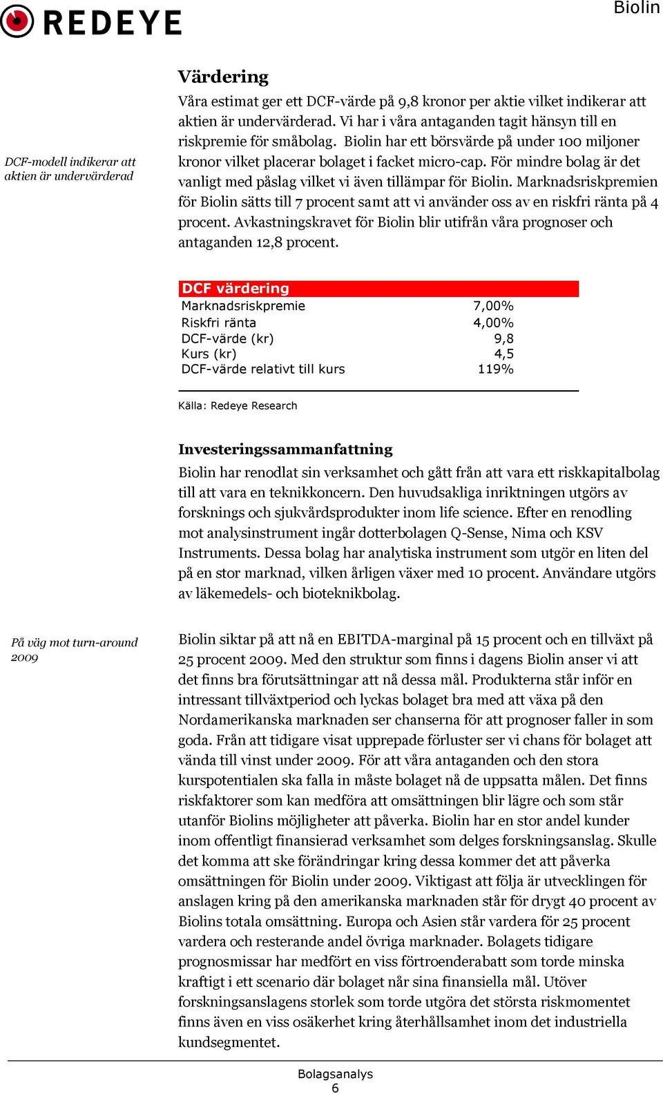 För mindre bolag är det vanligt med påslag vilket vi även tillämpar för Biolin. Marknadsriskpremien för Biolin sätts till 7 procent samt att vi använder oss av en riskfri ränta på 4 procent.