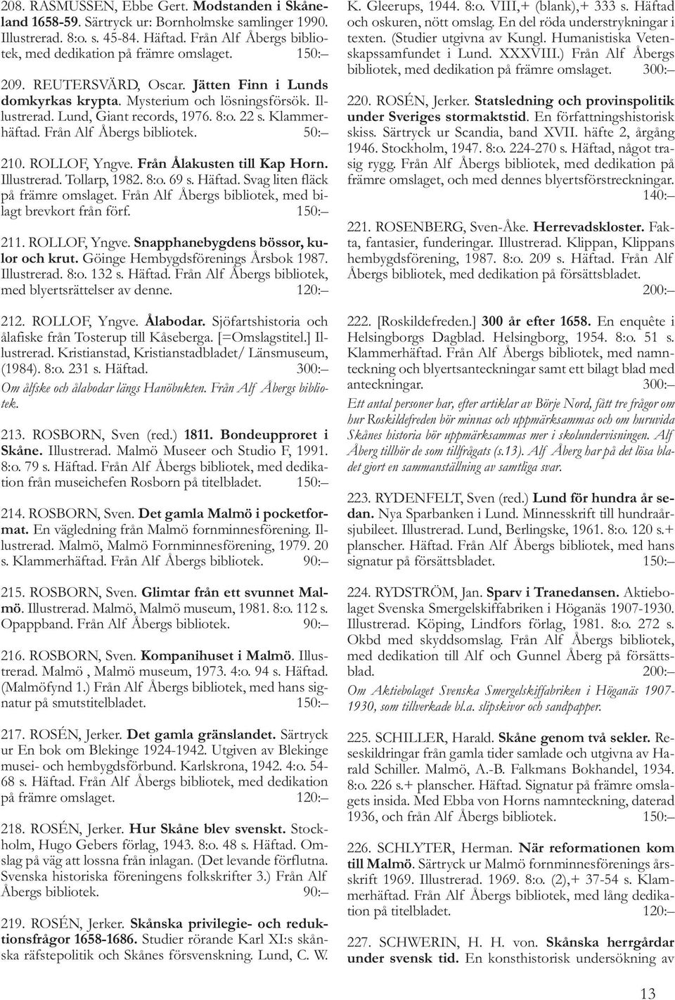 ROLLOF, Yngve. Från Ålakusten till Kap Horn. Illustrerad. Tollarp, 1982. 8:o. 69 s. Häftad. Svag liten fläck på främre omslaget. Från Alf Åbergs bibliotek, med bilagt brevkort från förf. 150: 211.