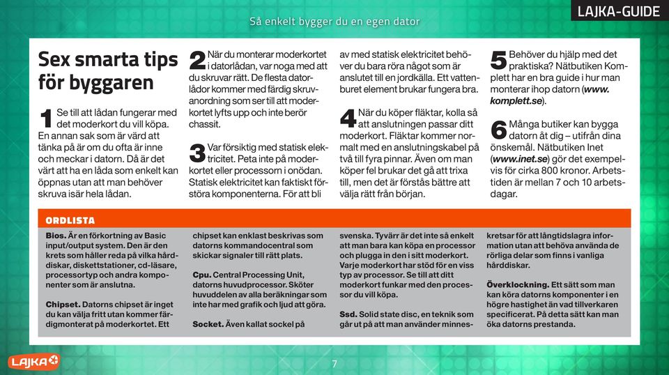 De flesta datorlådor kommer med färdig skruvanordning som ser till att moderkortet lyfts upp och inte berör chassit. 3Var försiktig med statisk elektricitet.