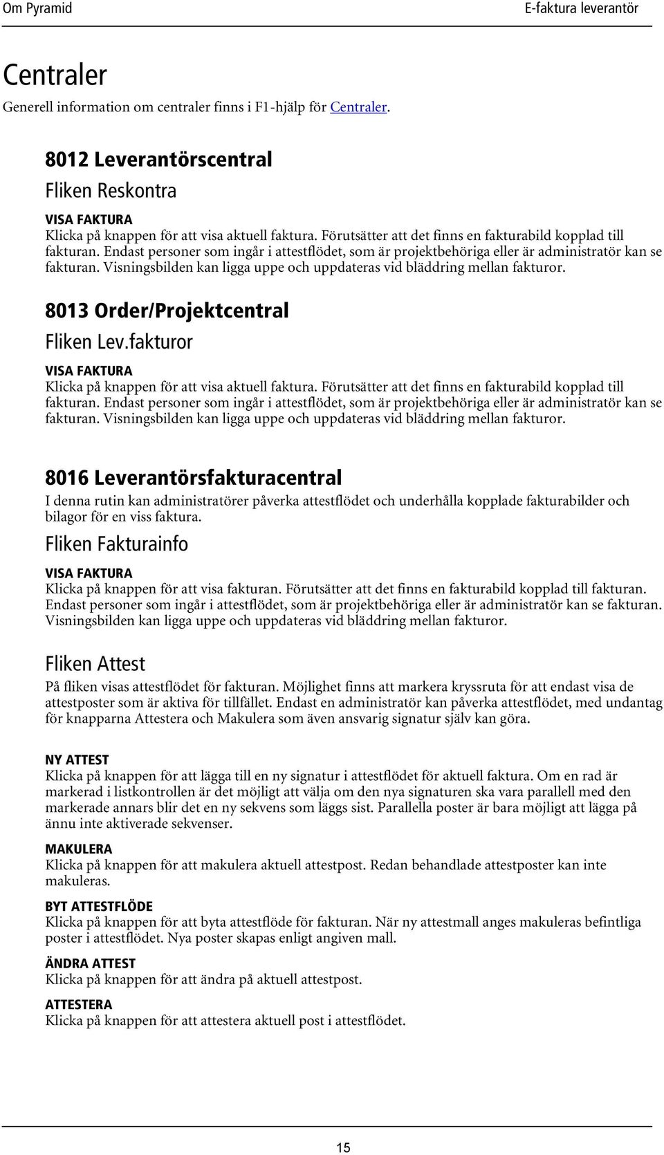 Visningsbilden kan ligga uppe och uppdateras vid bläddring mellan fakturor. 8013 Order/Projektcentral Fliken Lev.fakturor VISA FAKTURA Klicka på knappen för att visa aktuell faktura.