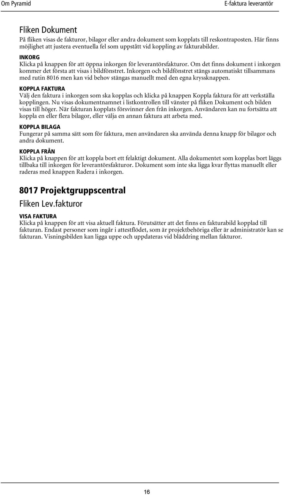 Inkorgen och bildfönstret stängs automatiskt tillsammans med rutin 8016 men kan vid behov stängas manuellt med den egna kryssknappen.