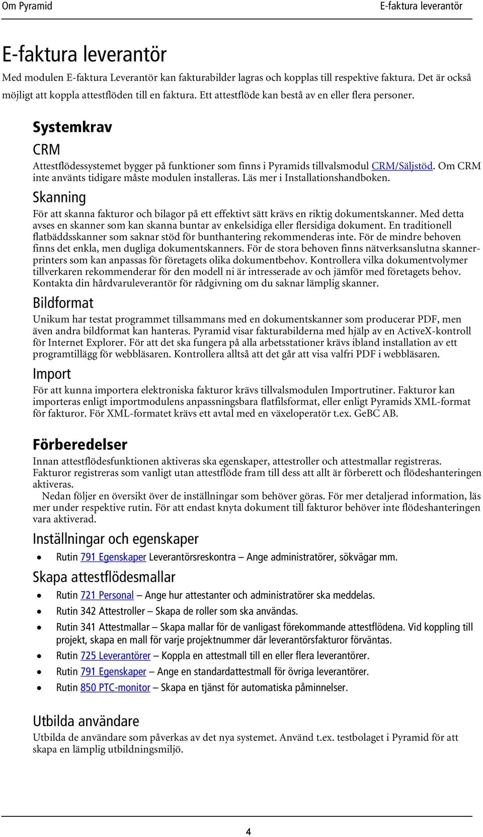 Om CRM inte använts tidigare måste modulen installeras. Läs mer i Installationshandboken. Skanning För att skanna fakturor och bilagor på ett effektivt sätt krävs en riktig dokumentskanner.