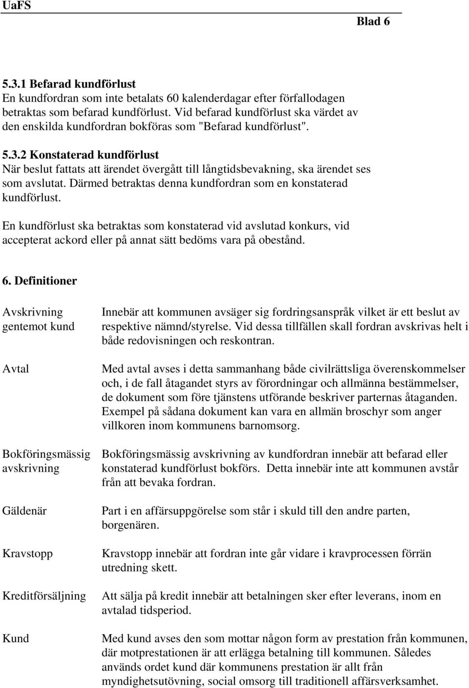 2 Konstaterad kundförlust När beslut fattats att ärendet övergått till långtidsbevakning, ska ärendet ses som avslutat. Därmed betraktas denna kundfordran som en konstaterad kundförlust.